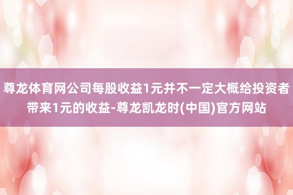 尊龙体育网公司每股收益1元并不一定大概给投资者带来1元的收益-尊龙凯龙时(中国)官方网站