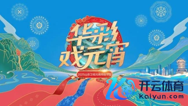 2025山东卫视元宵晚会 非遗戏曲共贺佳节